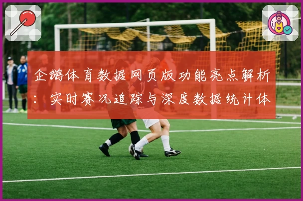 企鹅体育数据网页版功能亮点解析：实时赛况追踪与深度数据统计体验