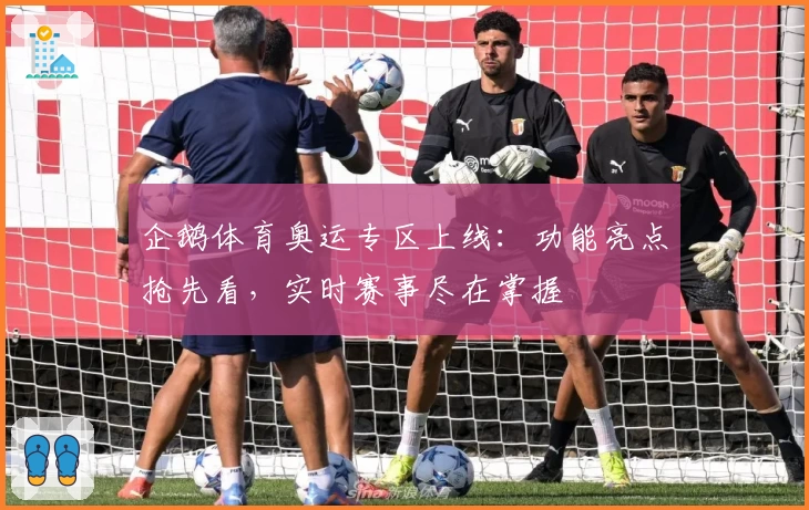 企鹅体育奥运专区上线:功能亮点抢先看,实时赛事尽在掌握