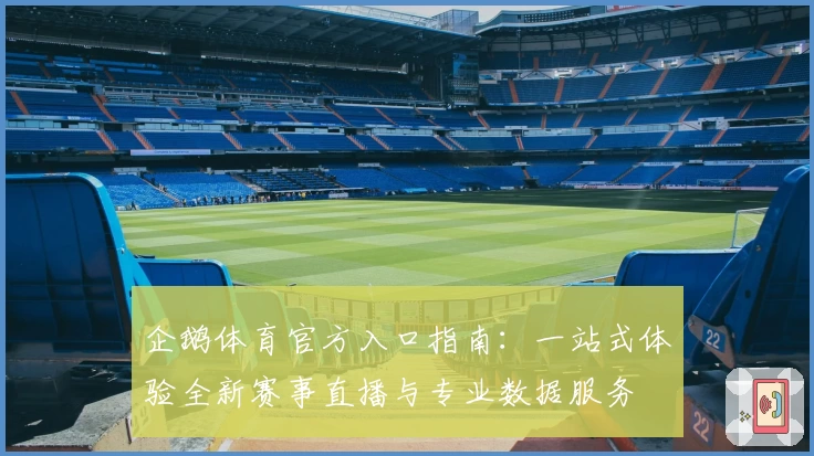 企鹅体育官方入口指南:一站式体验全新赛事直播与专业数据服务