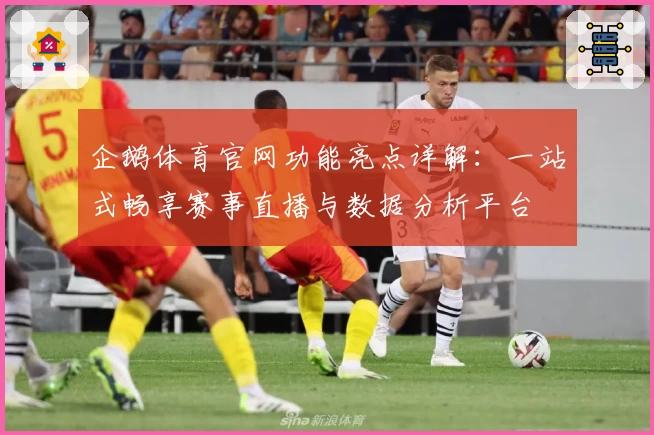 企鹅体育官网功能亮点详解：一站式畅享赛事直播与数据分析平台