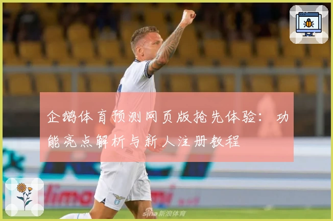 企鹅体育预测网页版抢先体验：功能亮点解析与新人注册教程
