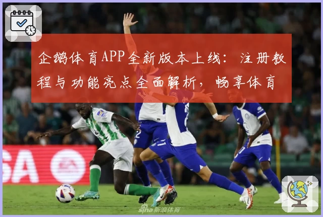 企鹅体育APP全新版本上线：注册教程与功能亮点全面解析，畅享体育赛事精彩瞬间