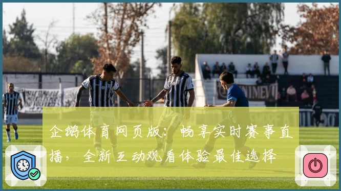 企鹅体育网页版：畅享实时赛事直播，全新互动观看体验最佳选择