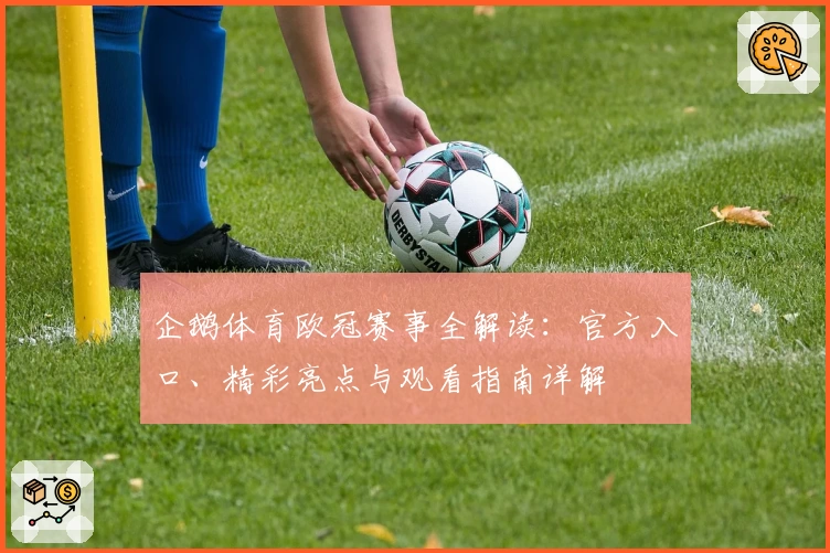 企鹅体育欧冠赛事全解读：官方入口、精彩亮点与观看指南详解