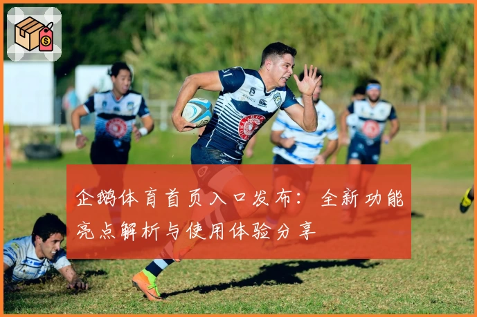 企鹅体育首页入口发布:全新功能亮点解析与使用体验分享