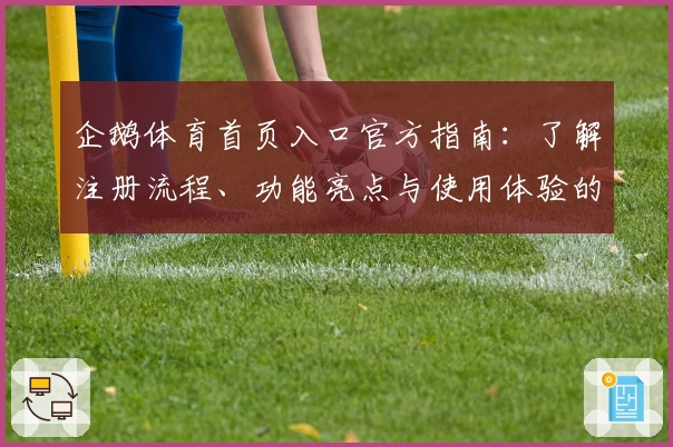 企鹅体育首页入口官方指南：了解注册流程、功能亮点与使用体验的全解析