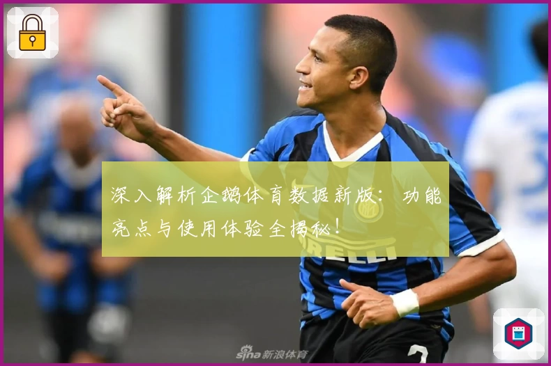深入解析企鹅体育数据新版：功能亮点与使用体验全揭秘！