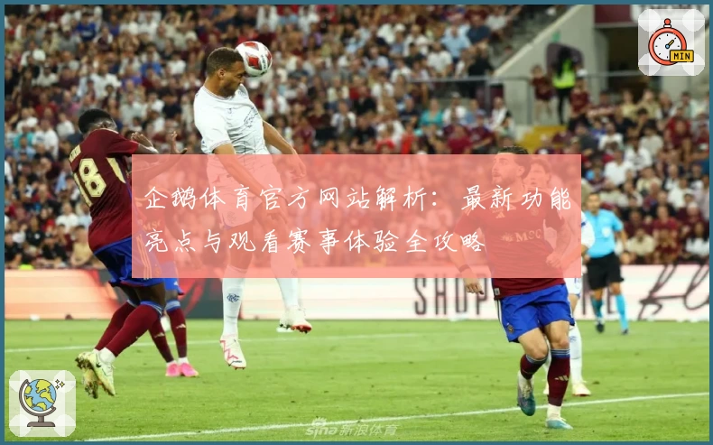 企鹅体育官方网站解析：最新功能亮点与观看赛事体验全攻略