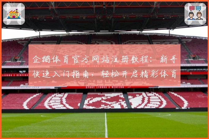 企鹅体育官方网站注册教程：新手快速入门指南，轻松开启精彩体育之旅