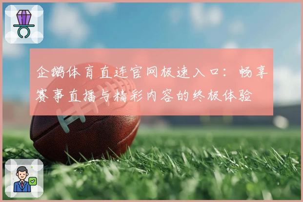 企鹅体育直连官网极速入口：畅享赛事直播与精彩内容的终极体验
