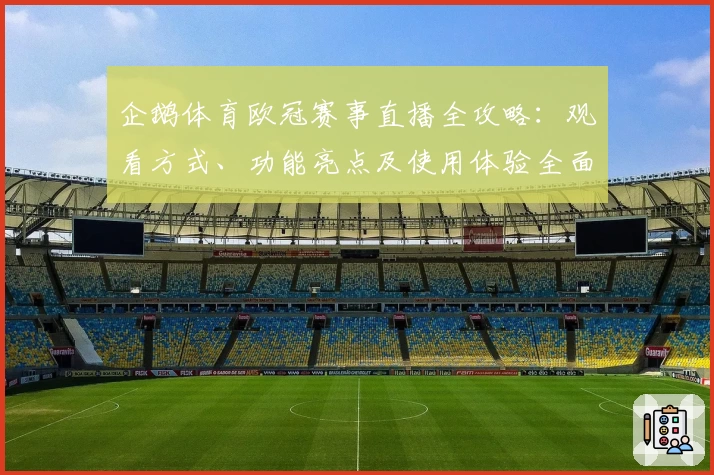 企鹅体育欧冠赛事直播全攻略:观看方式、功能亮点及使用体验全面解析
