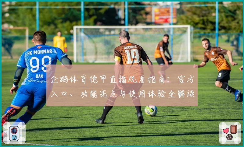 企鹅体育德甲直播观看指南：官方入口、功能亮点与使用体验全解读