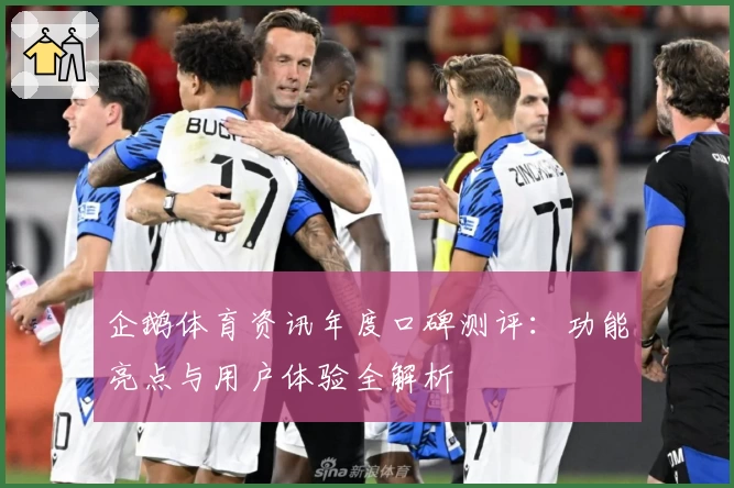 企鹅体育资讯年度口碑测评:功能亮点与用户体验全解析