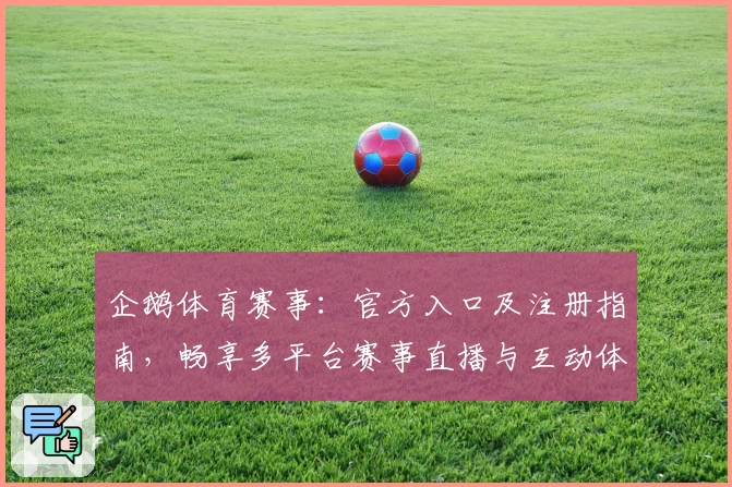 企鹅体育赛事：官方入口及注册指南，畅享多平台赛事直播与互动体验