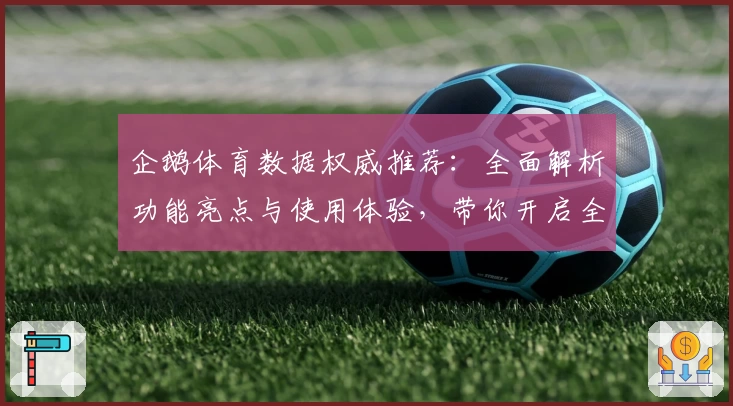企鹅体育数据权威推荐：全面解析功能亮点与使用体验，带你开启全新体育数据世界