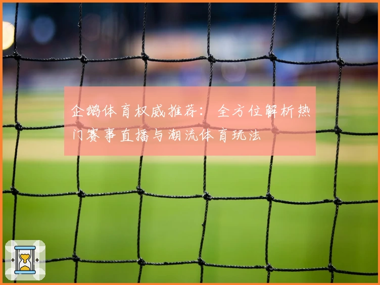 企鹅体育权威推荐：全方位解析热门赛事直播与潮流体育玩法