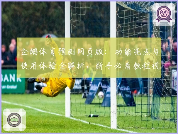 企鹅体育预测网页版：功能亮点与使用体验全解析，新手必看教程视频免费送