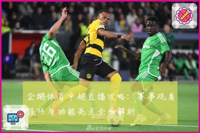 企鹅体育中超直播攻略：赛事观看技巧与功能亮点全面解析