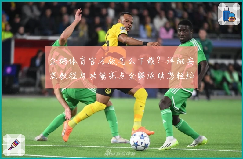 企鹅体育官方版怎么下载？详细安装教程与功能亮点全解读助您轻松上手