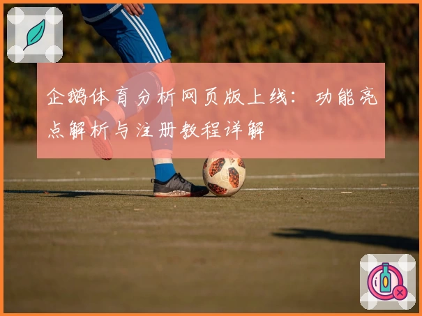 企鹅体育分析网页版上线：功能亮点解析与注册教程详解