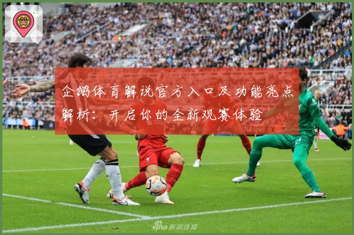 企鹅体育解说官方入口及功能亮点解析：开启你的全新观赛体验