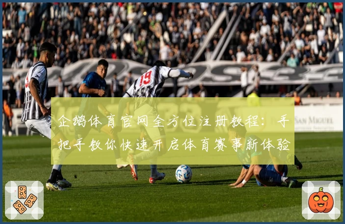 企鹅体育官网全方位注册教程：手把手教你快速开启体育赛事新体验