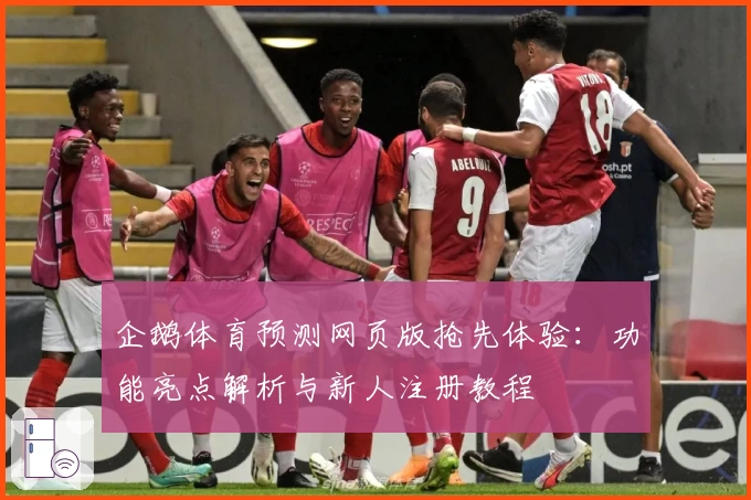 企鹅体育预测网页版抢先体验：功能亮点解析与新人注册教程