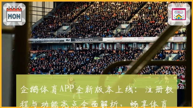 企鹅体育APP全新版本上线：注册教程与功能亮点全面解析，畅享体育赛事精彩瞬间