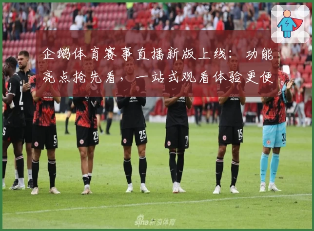 企鹅体育赛事直播新版上线：功能亮点抢先看，一站式观看体验更便捷