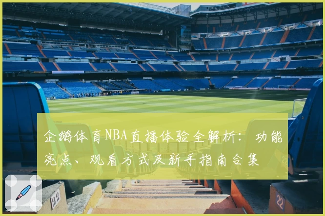 企鹅体育NBA直播体验全解析：功能亮点、观看方式及新手指南合集