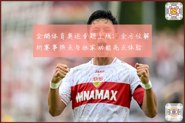 企鹅体育奥运专题上线:全方位解析赛事热点与独家功能亮点体验