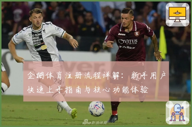 企鹅体育注册流程详解：新手用户快速上手指南与核心功能体验