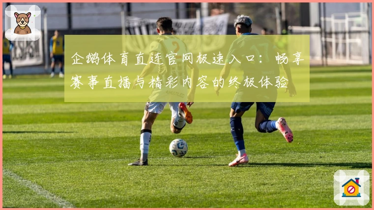 企鹅体育直连官网极速入口：畅享赛事直播与精彩内容的终极体验