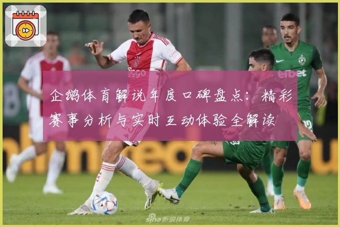 企鹅体育解说年度口碑盘点：精彩赛事分析与实时互动体验全解读