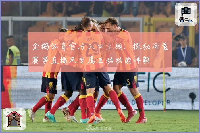企鹅体育官方入口上线：探秘海量赛事直播及专属互动功能详解