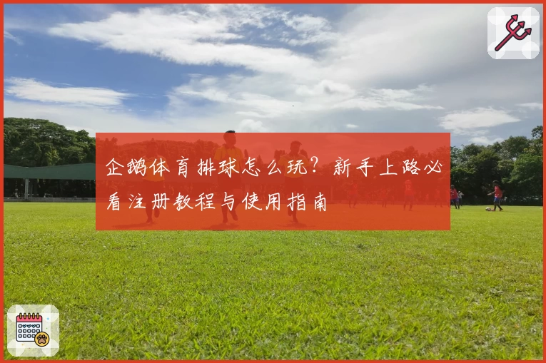 企鹅体育排球怎么玩？新手上路必看注册教程与使用指南