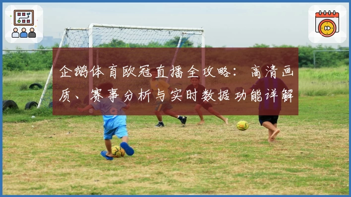 企鹅体育欧冠直播全攻略：高清画质、赛事分析与实时数据功能详解