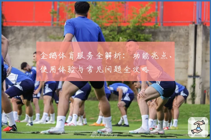 企鹅体育服务全解析：功能亮点、使用体验与常见问题全攻略